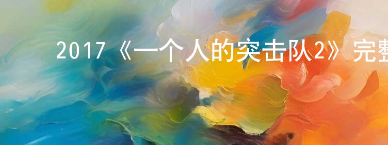 陈伟俊发布2017《一个人的突击队2》完整版电影/在线观看/百度云-美剧天堂